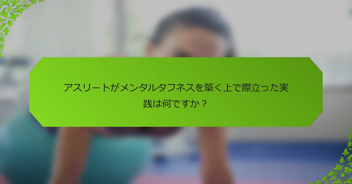 アスリートがメンタルタフネスを築く上で際立った実践は何ですか？