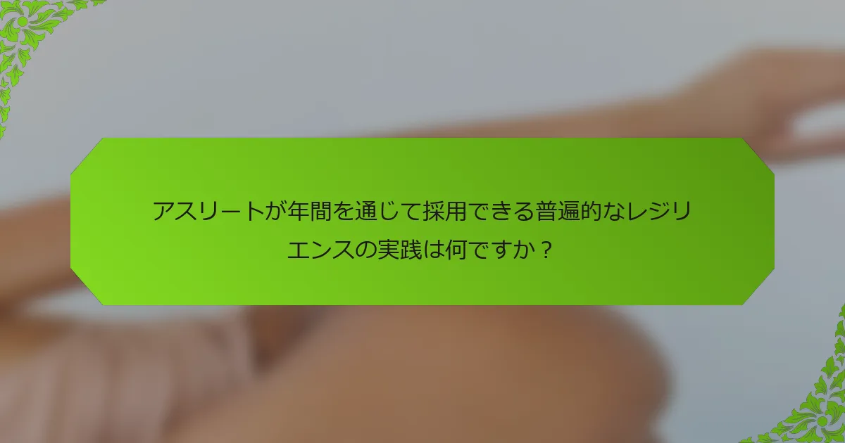 アスリートが年間を通じて採用できる普遍的なレジリエンスの実践は何ですか？