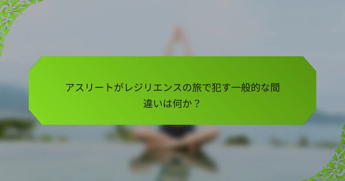 アスリートがレジリエンスの旅で犯す一般的な間違いは何か？