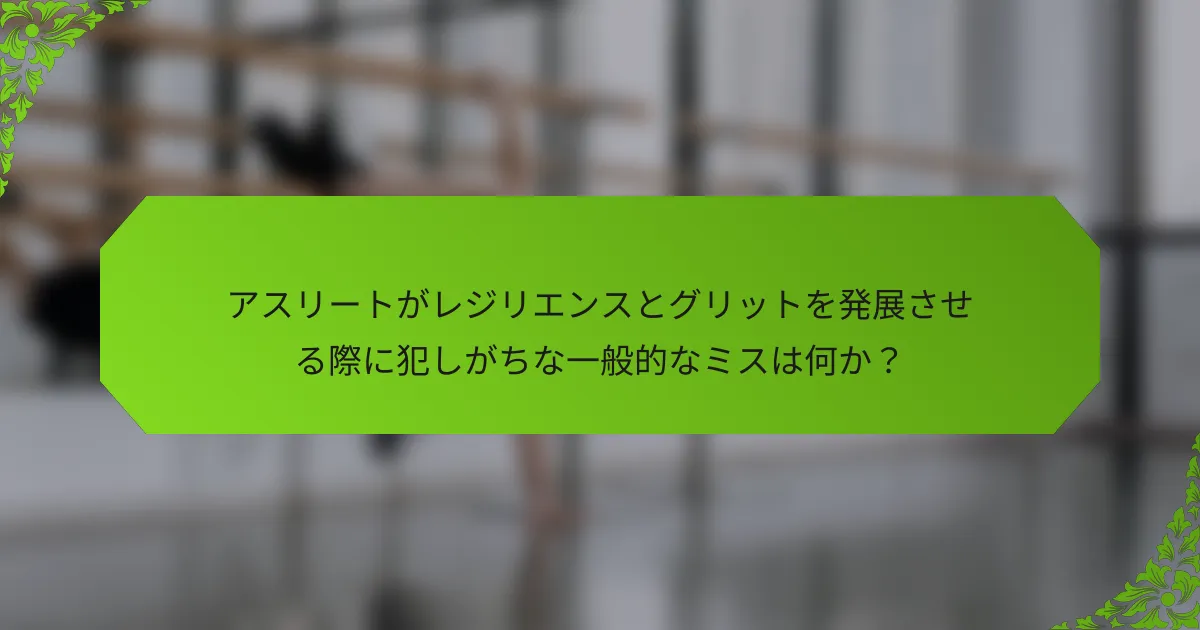 アスリートがレジリエンスとグリットを発展させる際に犯しがちな一般的なミスは何か？