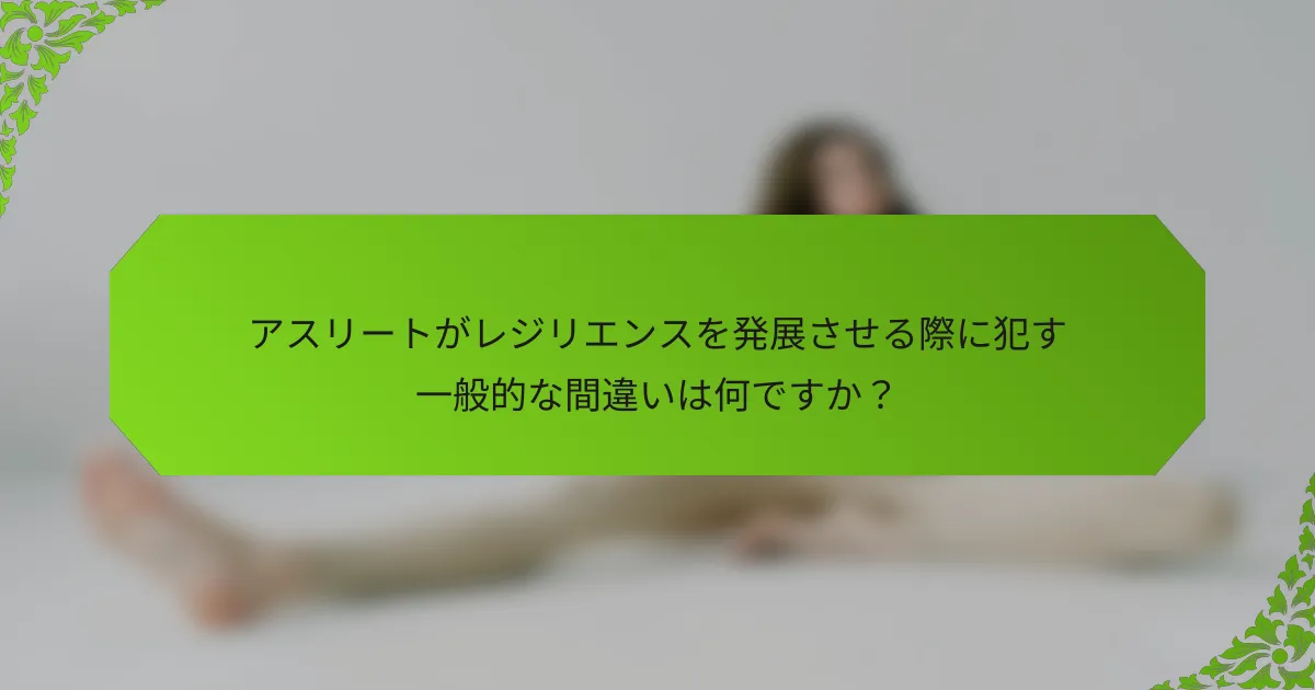 アスリートがレジリエンスを発展させる際に犯す一般的な間違いは何ですか？