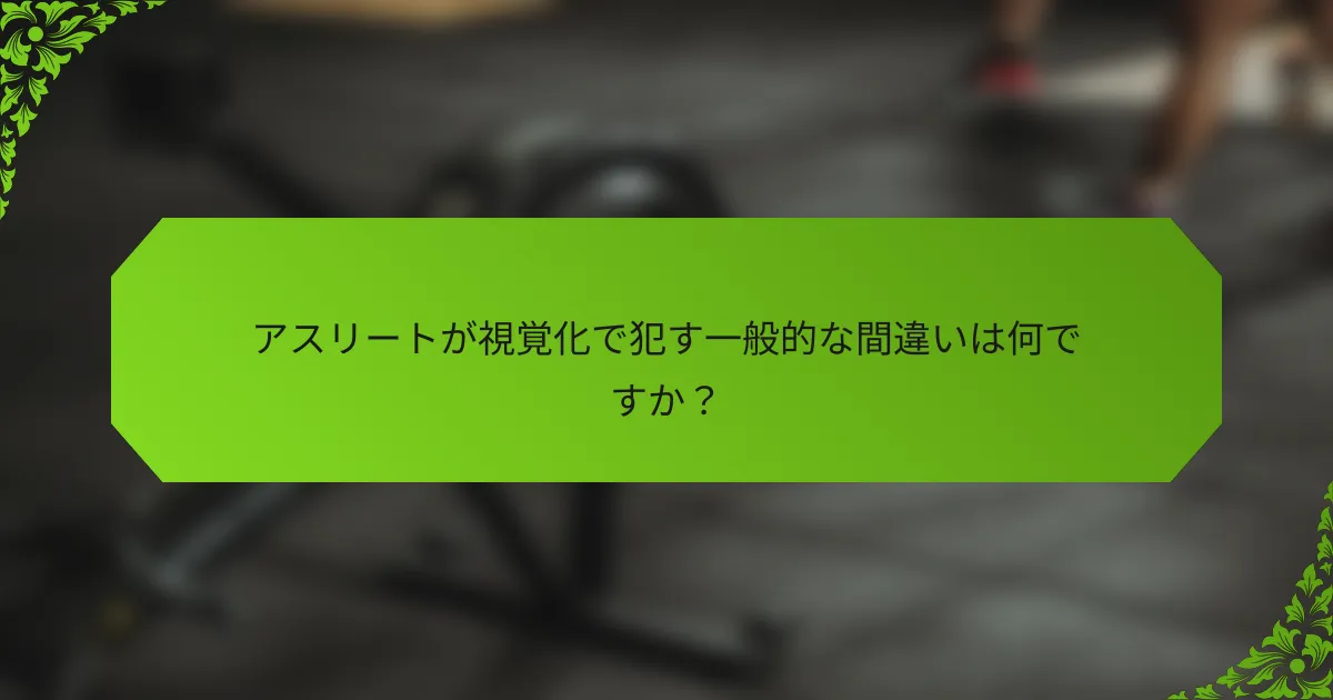 アスリートが視覚化で犯す一般的な間違いは何ですか？