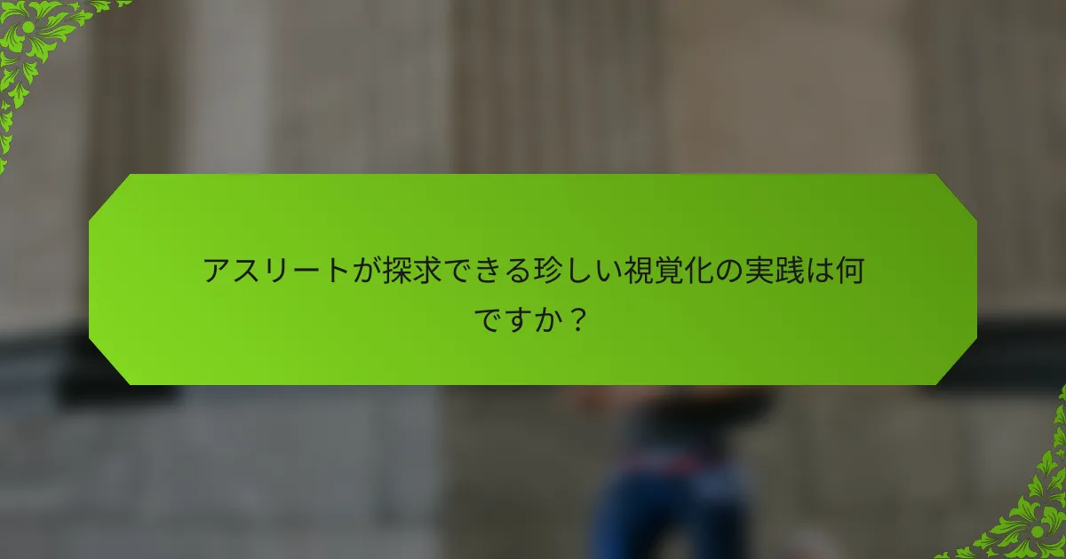 アスリートが探求できる珍しい視覚化の実践は何ですか?