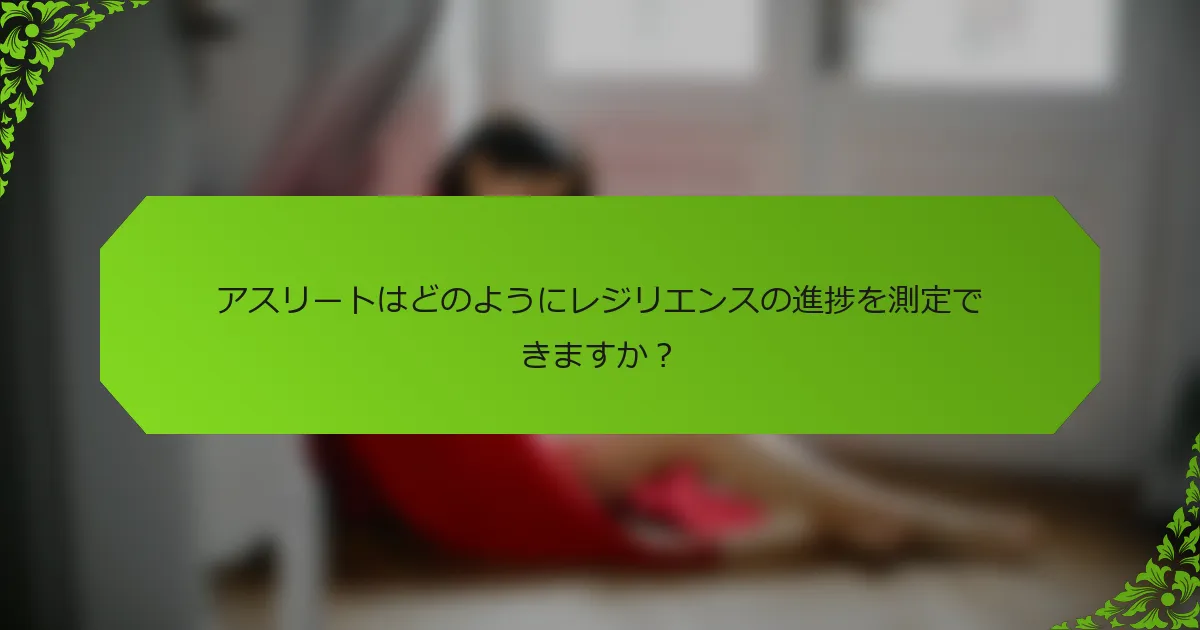 アスリートはどのようにレジリエンスの進捗を測定できますか？