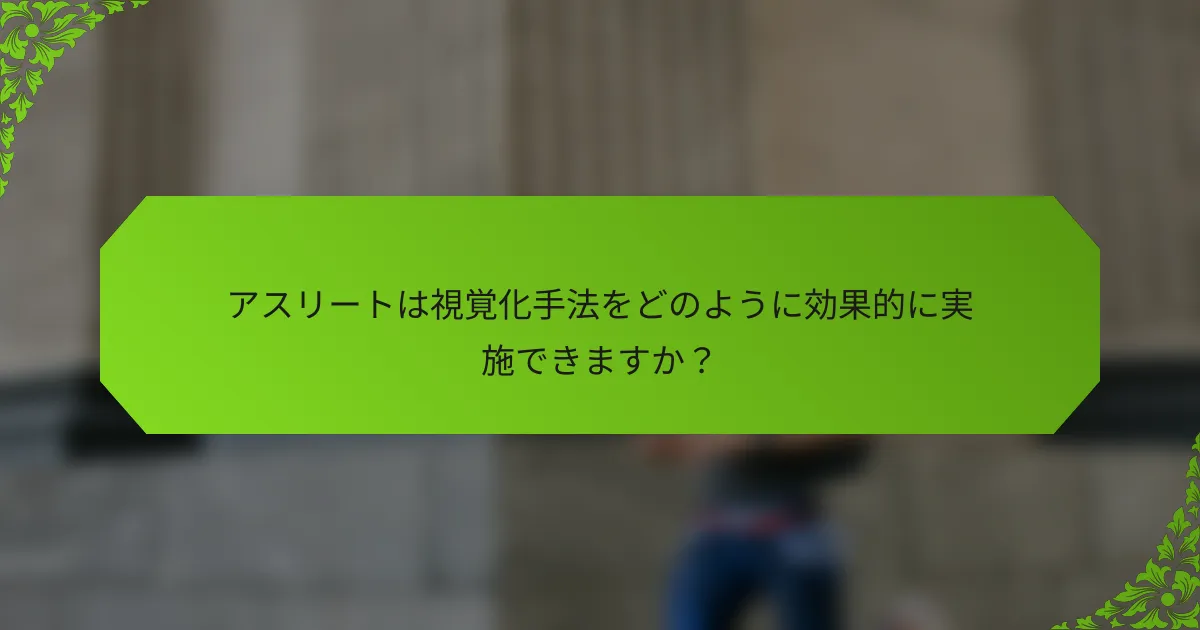 アスリートは視覚化手法をどのように効果的に実施できますか?