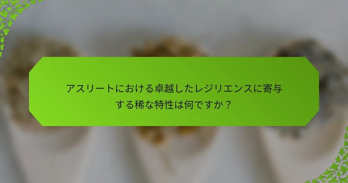 アスリートにおける卓越したレジリエンスに寄与する稀な特性は何ですか？