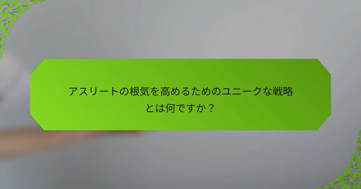 アスリートの根気を高めるためのユニークな戦略とは何ですか？