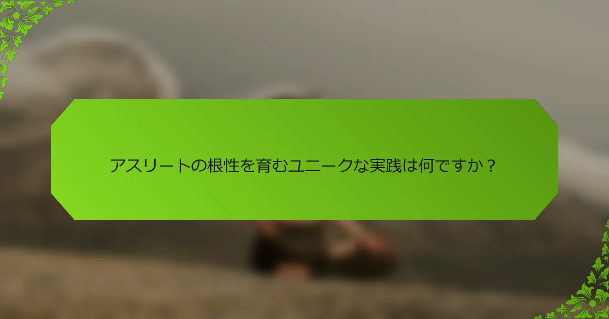 アスリートの根性を育むユニークな実践は何ですか？