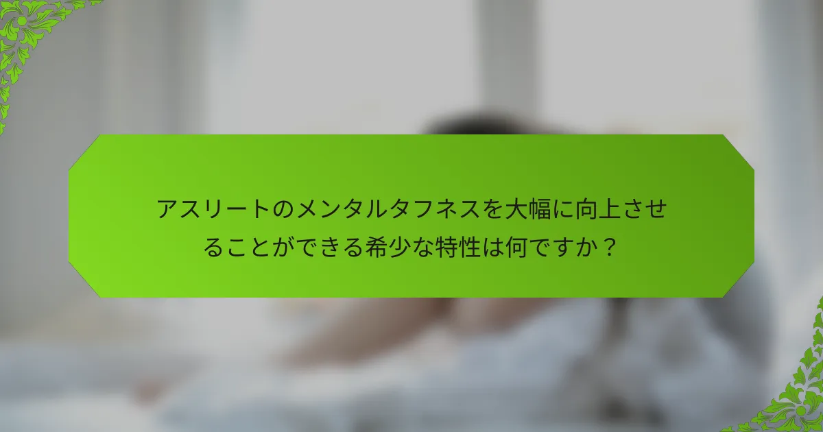 アスリートのメンタルタフネスを大幅に向上させることができる希少な特性は何ですか？