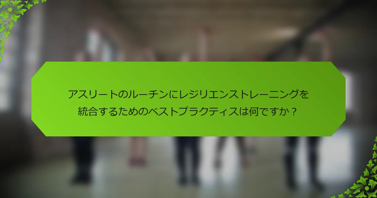 アスリートのルーチンにレジリエンストレーニングを統合するためのベストプラクティスは何ですか？