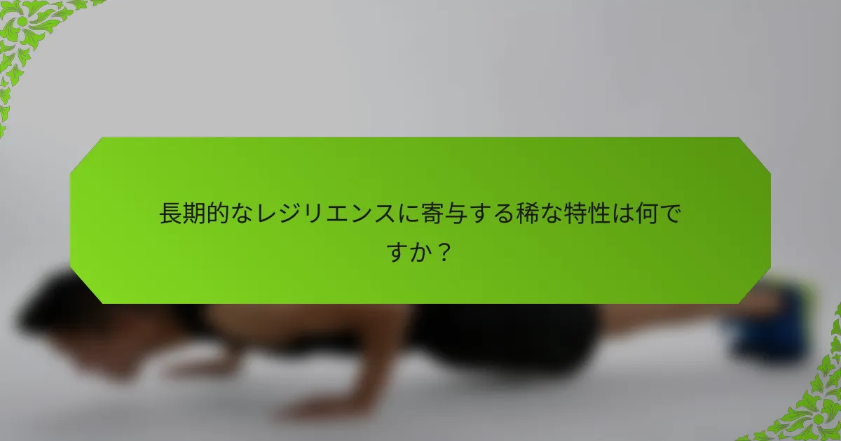 長期的なレジリエンスに寄与する稀な特性は何ですか？