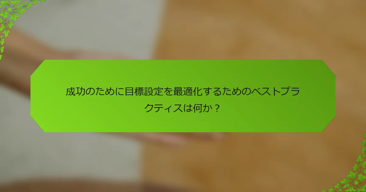 成功のために目標設定を最適化するためのベストプラクティスは何か？