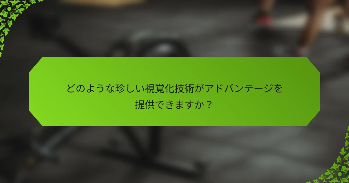 どのような珍しい視覚化技術がアドバンテージを提供できますか？