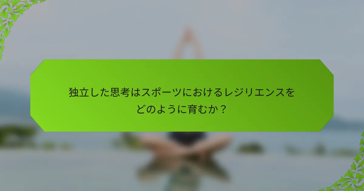 独立した思考はスポーツにおけるレジリエンスをどのように育むか？