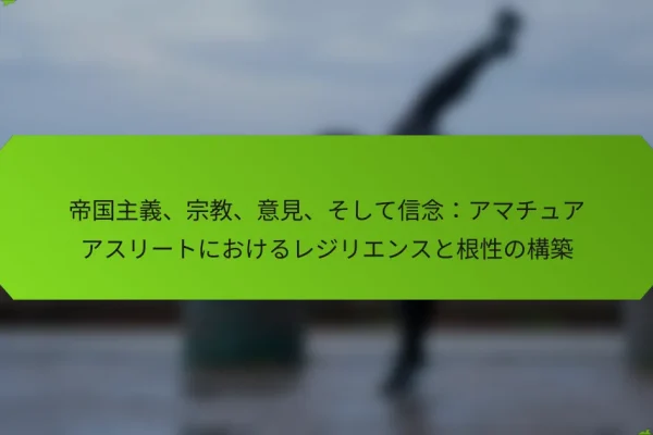 帝国主義、宗教、意見、そして信念:アマチュアアスリートにおけるレジリエンスと根性の構築