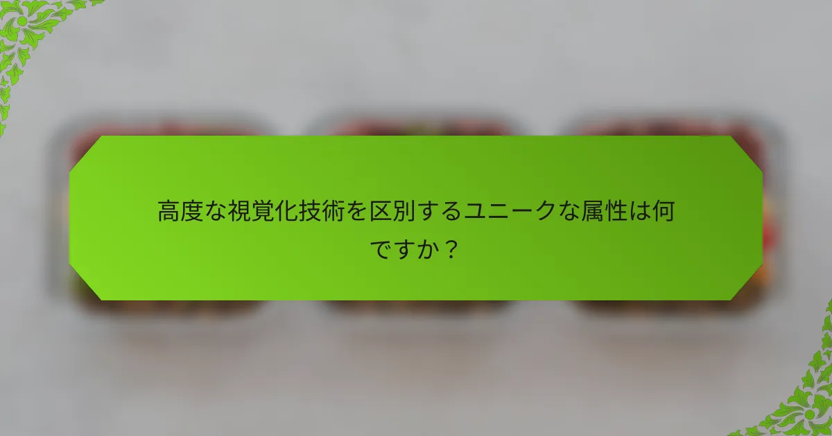 高度な視覚化技術を区別するユニークな属性は何ですか？