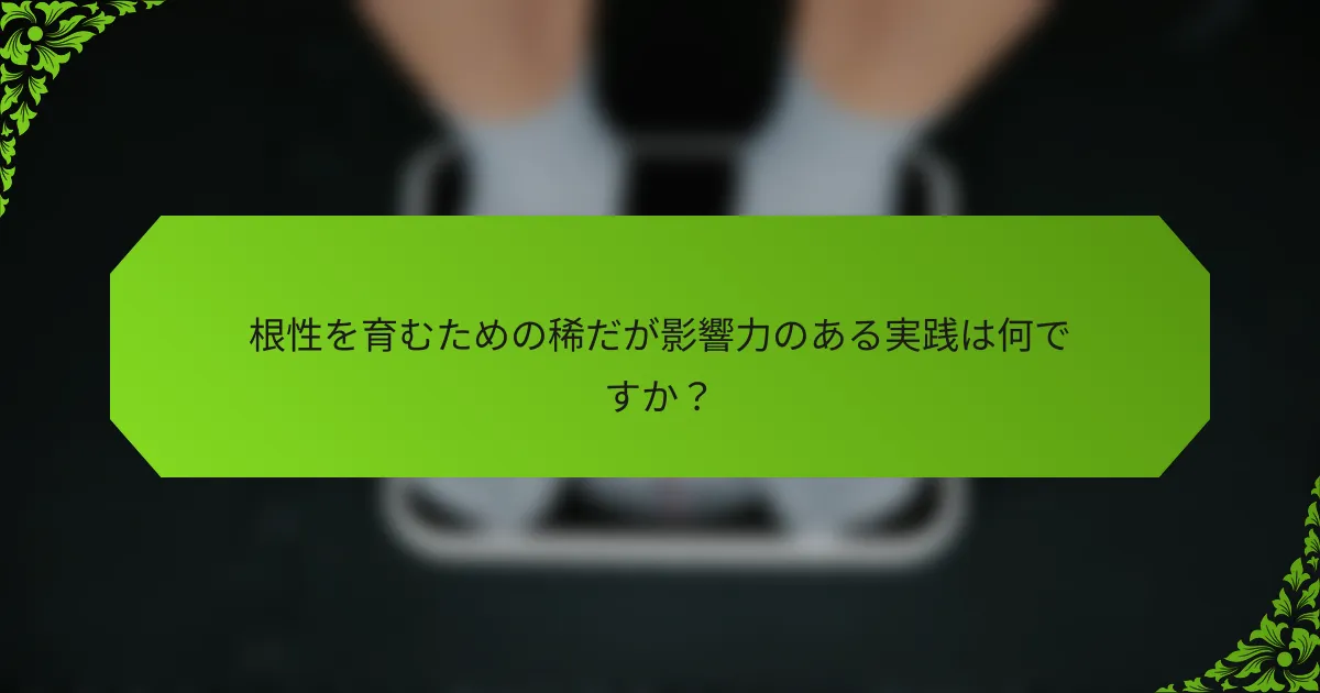 根性を育むための稀だが影響力のある実践は何ですか？