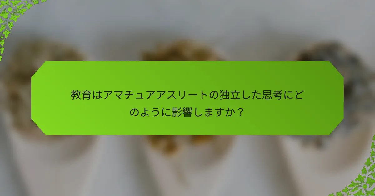 教育はアマチュアアスリートの独立した思考にどのように影響しますか？