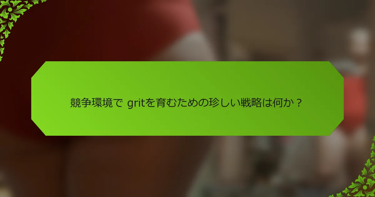競争環境で gritを育むための珍しい戦略は何か？
