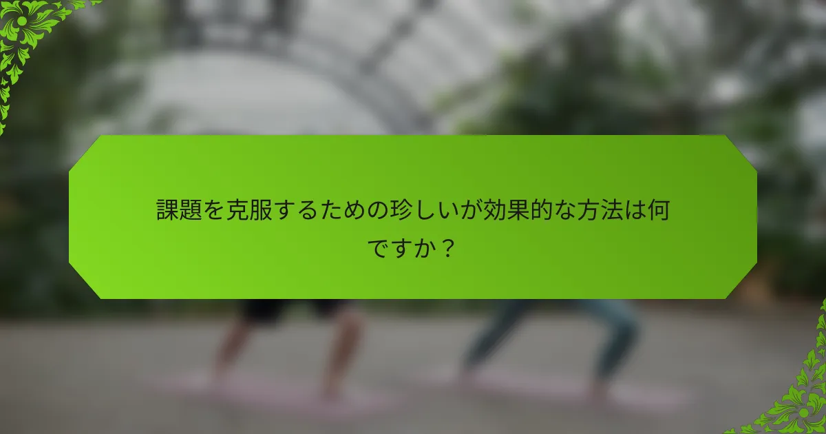課題を克服するための珍しいが効果的な方法は何ですか？