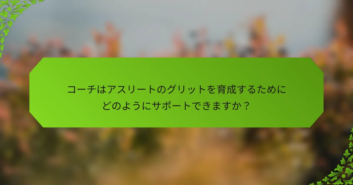 コーチはアスリートのグリットを育成するためにどのようにサポートできますか？