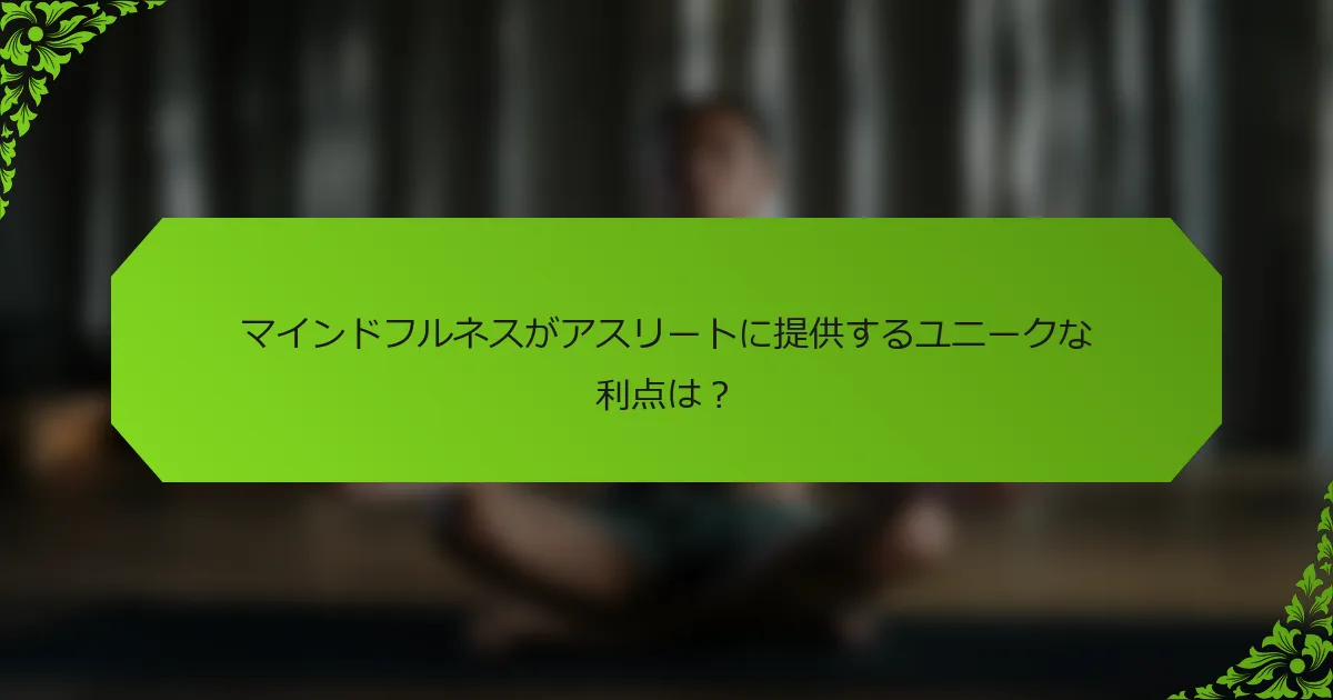 マインドフルネスがアスリートに提供するユニークな利点は？