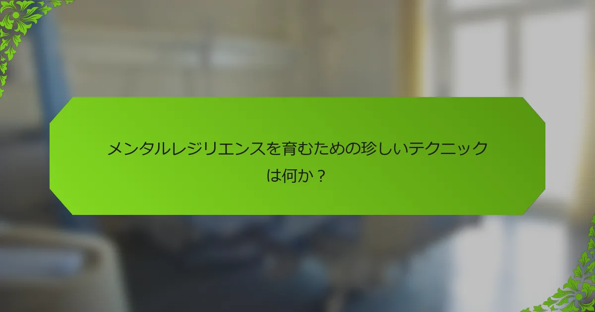 メンタルレジリエンスを育むための珍しいテクニックは何か?