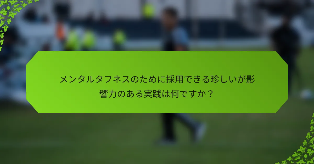 メンタルタフネスのために採用できる珍しいが影響力のある実践は何ですか？