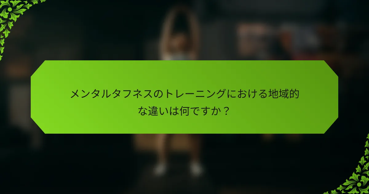 メンタルタフネスのトレーニングにおける地域的な違いは何ですか？