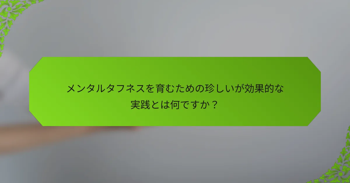 メンタルタフネスを育むための珍しいが効果的な実践とは何ですか？