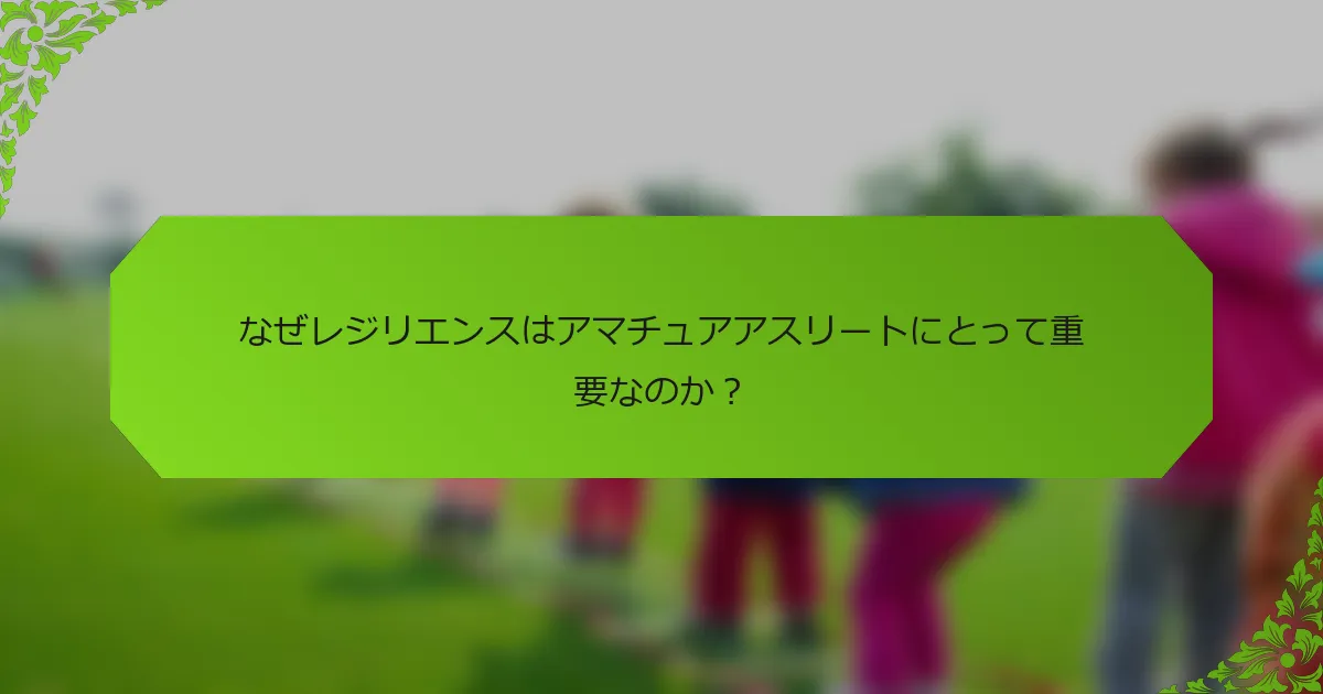 なぜレジリエンスはアマチュアアスリートにとって重要なのか？