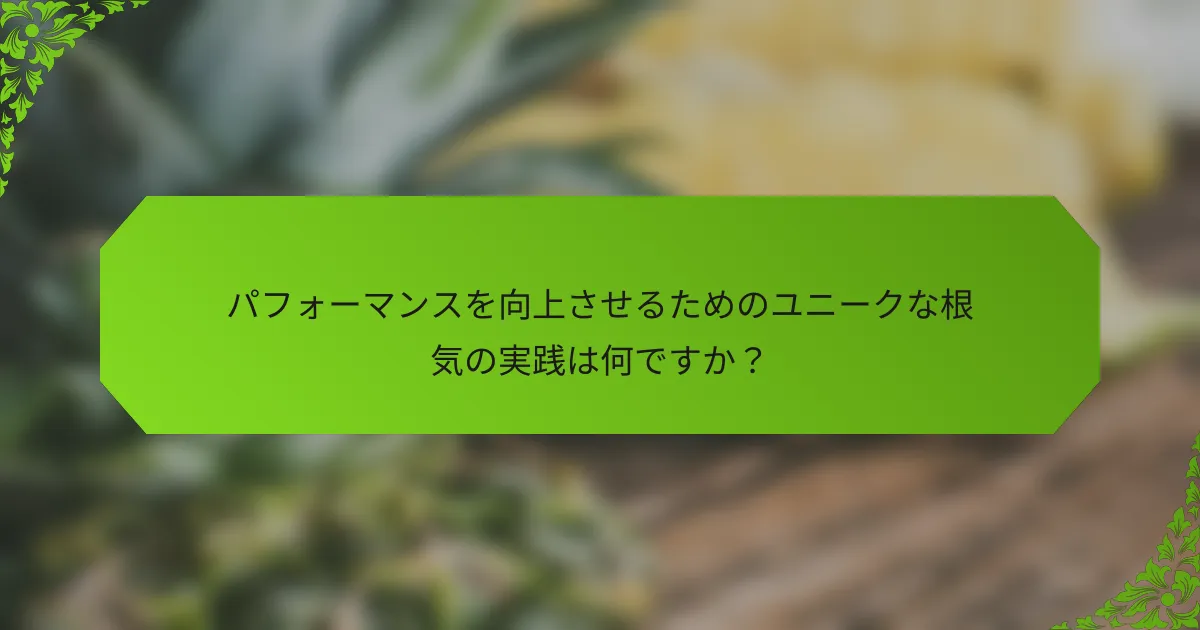 パフォーマンスを向上させるためのユニークな根気の実践は何ですか？