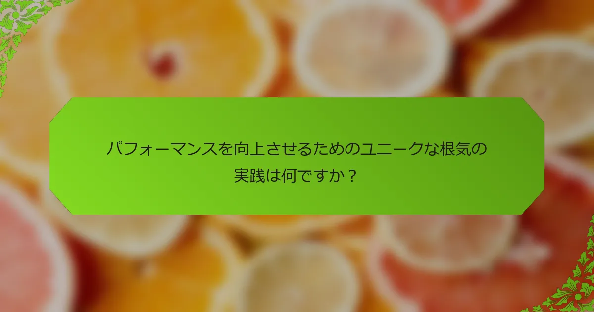 パフォーマンスを向上させるためのユニークな根気の実践は何ですか？