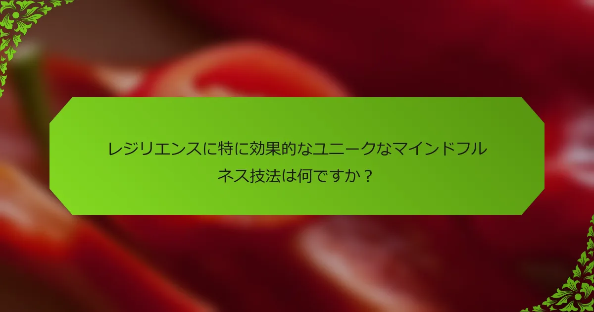 レジリエンスに特に効果的なユニークなマインドフルネス技法は何ですか？