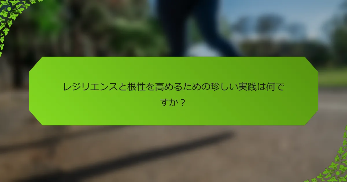 レジリエンスと根性を高めるための珍しい実践は何ですか？