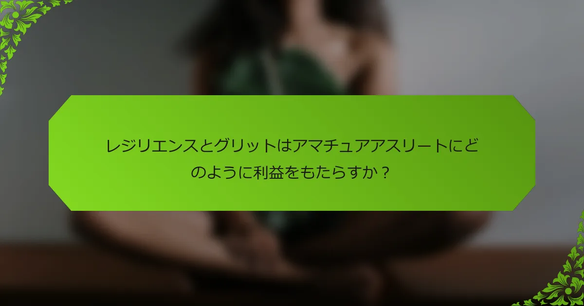 レジリエンスとグリットはアマチュアアスリートにどのように利益をもたらすか？