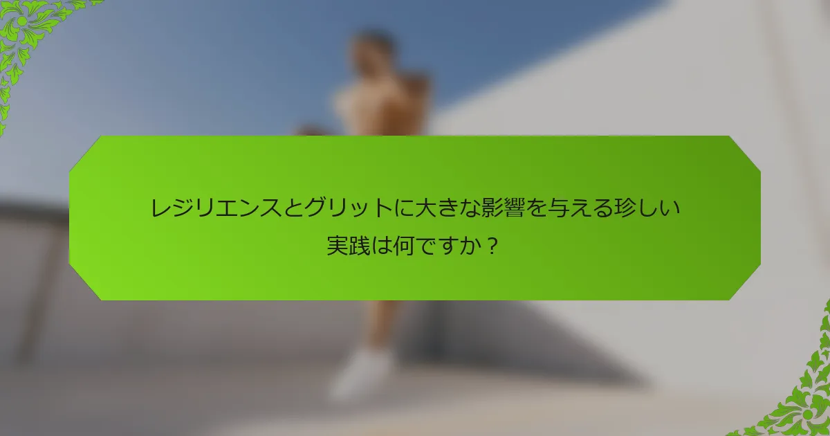 レジリエンスとグリットに大きな影響を与える珍しい実践は何ですか？