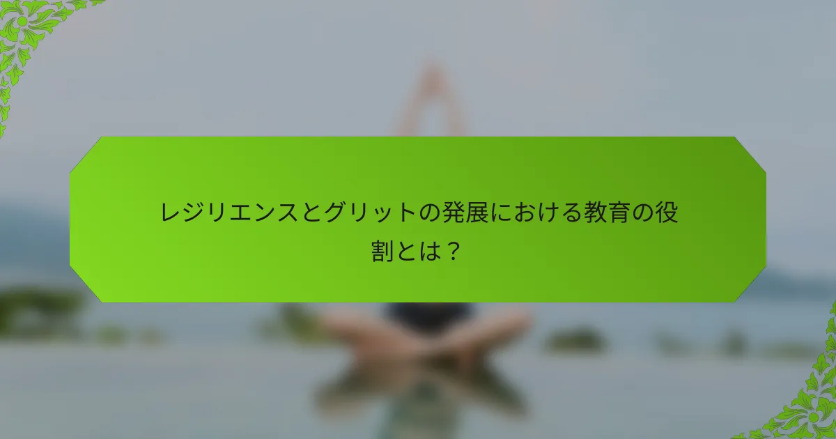 レジリエンスとグリットの発展における教育の役割とは？