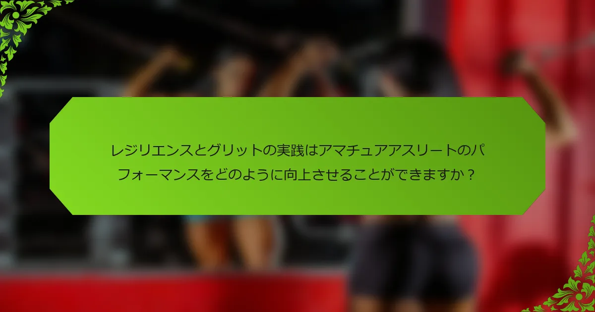 レジリエンスとグリットの実践はアマチュアアスリートのパフォーマンスをどのように向上させることができますか？