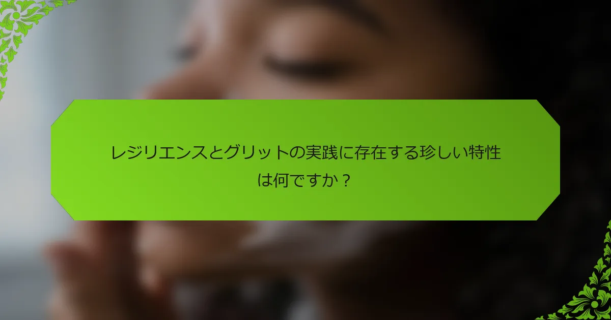 レジリエンスとグリットの実践に存在する珍しい特性は何ですか？