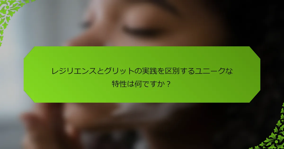 レジリエンスとグリットの実践を区別するユニークな特性は何ですか？