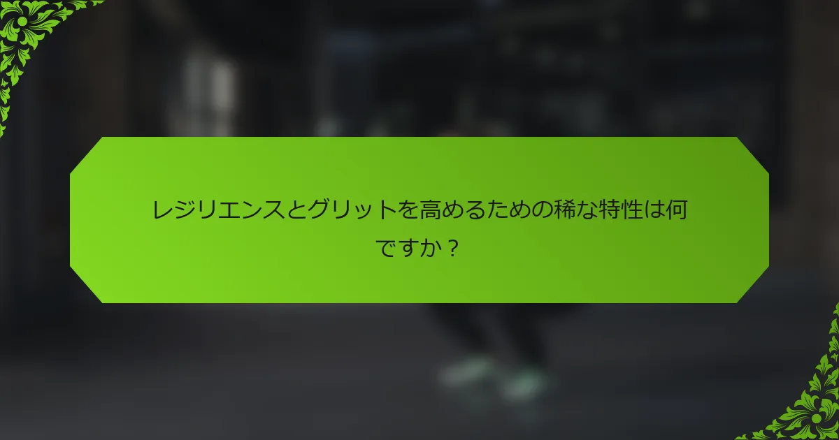 レジリエンスとグリットを高めるための稀な特性は何ですか？