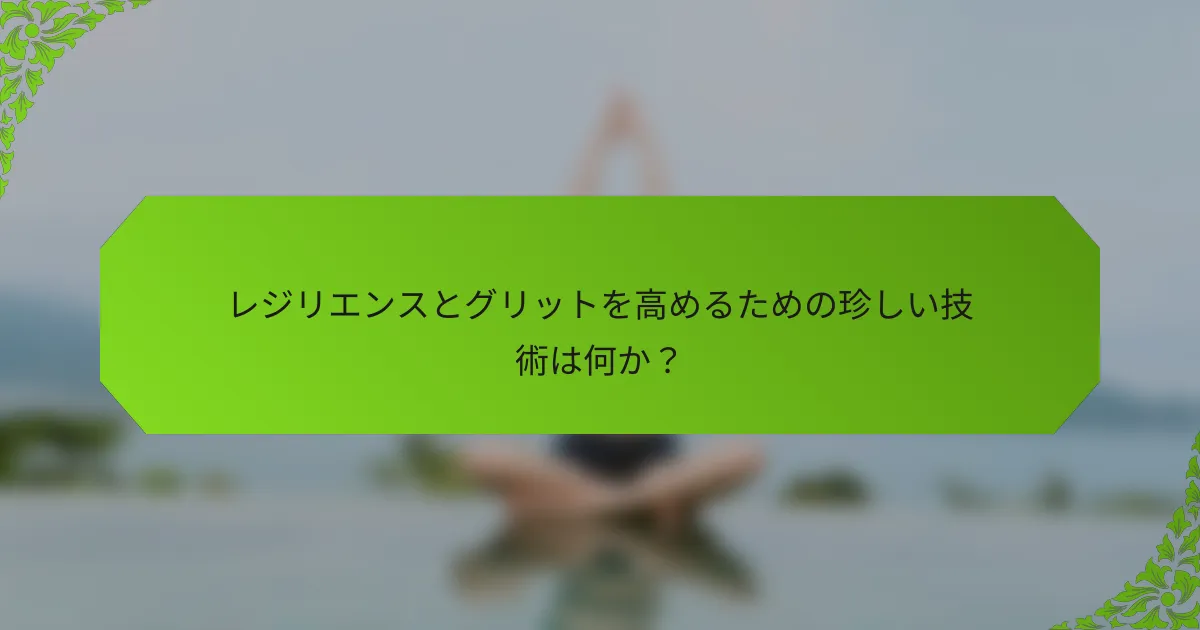 レジリエンスとグリットを高めるための珍しい技術は何か？