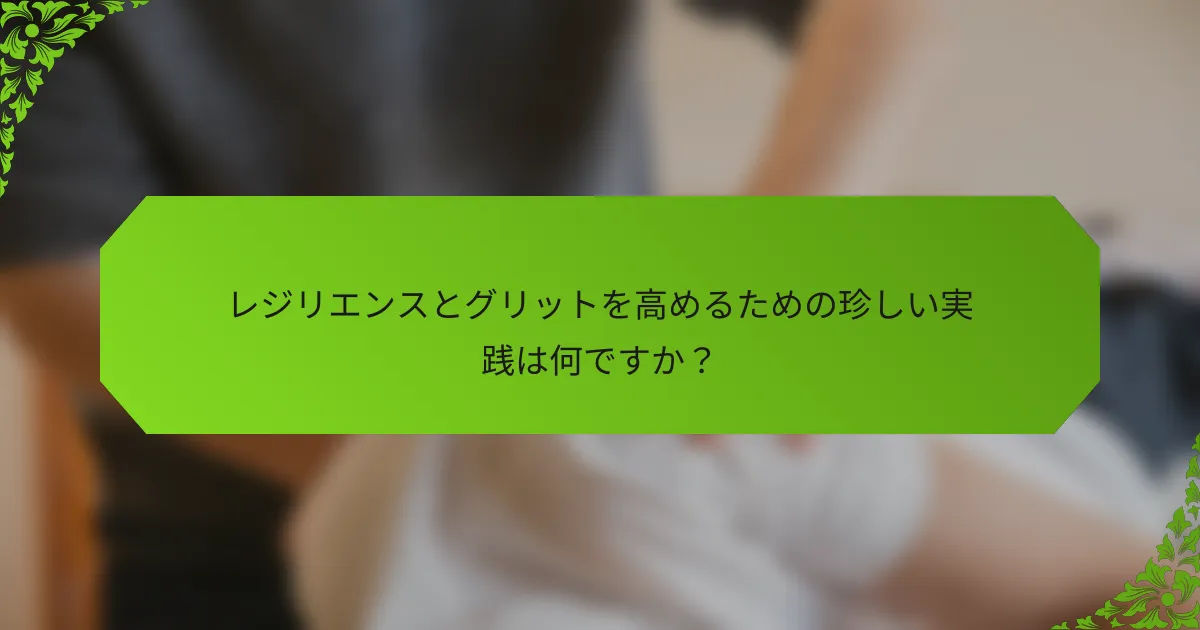 レジリエンスとグリットを高めるための珍しい実践は何ですか？