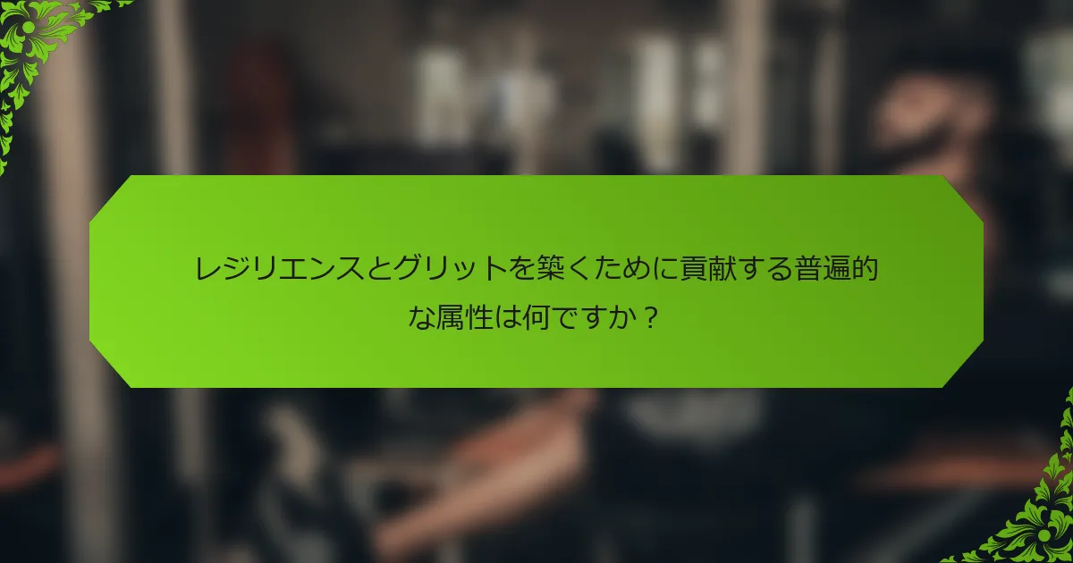 レジリエンスとグリットを築くために貢献する普遍的な属性は何ですか？