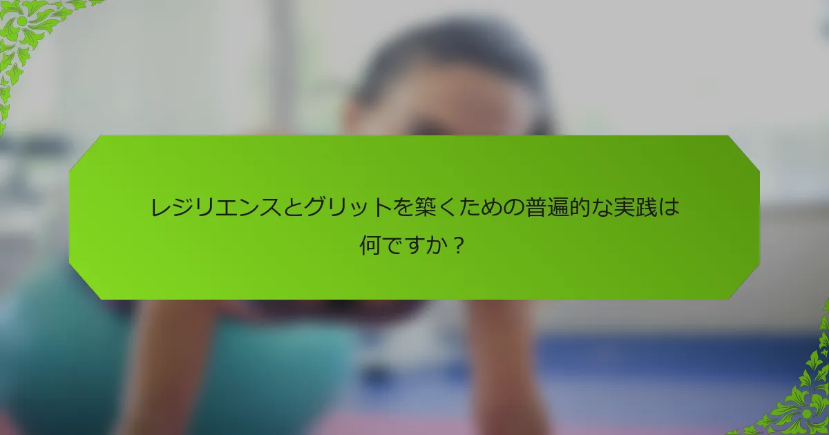 レジリエンスとグリットを築くための普遍的な実践は何ですか？