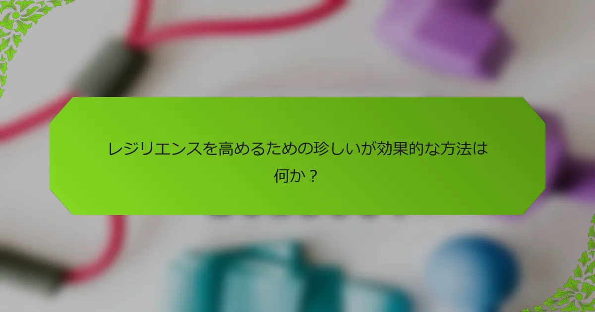 レジリエンスを高めるための珍しいが効果的な方法は何か？