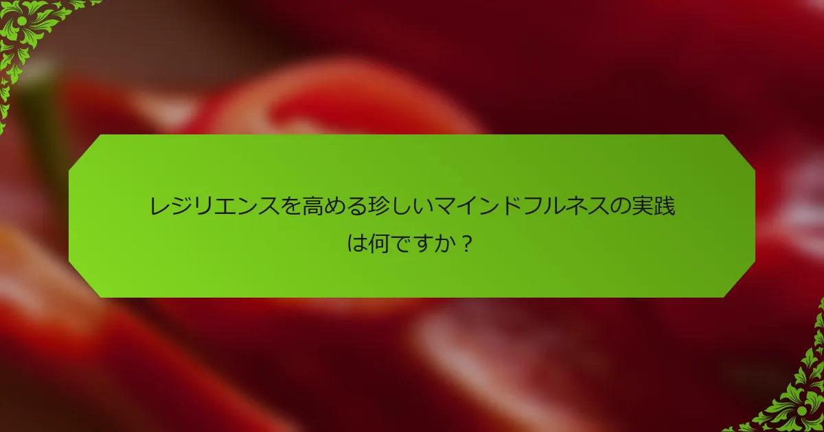 レジリエンスを高める珍しいマインドフルネスの実践は何ですか？