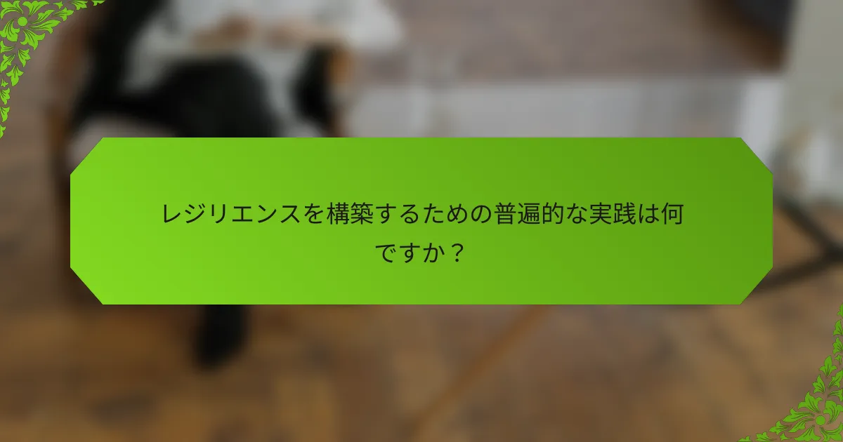 レジリエンスを構築するための普遍的な実践は何ですか？