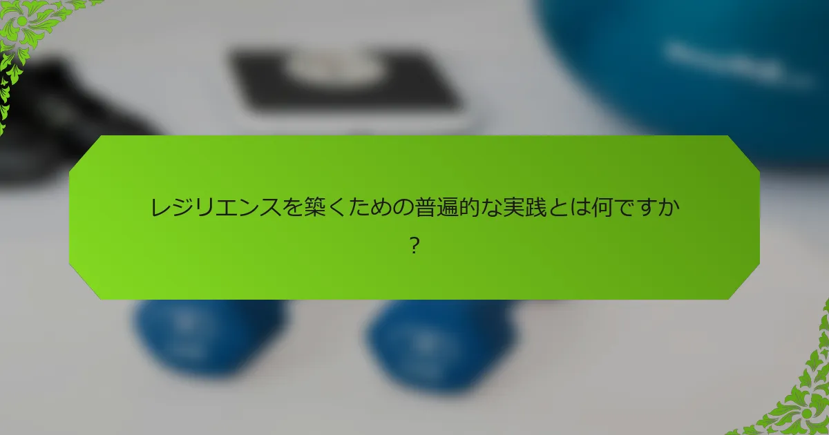 レジリエンスを築くための普遍的な実践とは何ですか？